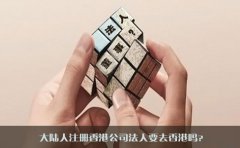 大陸人注冊香港公司法人要去香港嗎？