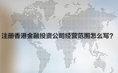 注冊(cè)香港金融投資公司經(jīng)營(yíng)范圍怎么寫？